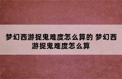 梦幻西游捉鬼难度怎么算的 梦幻西游捉鬼难度怎么算